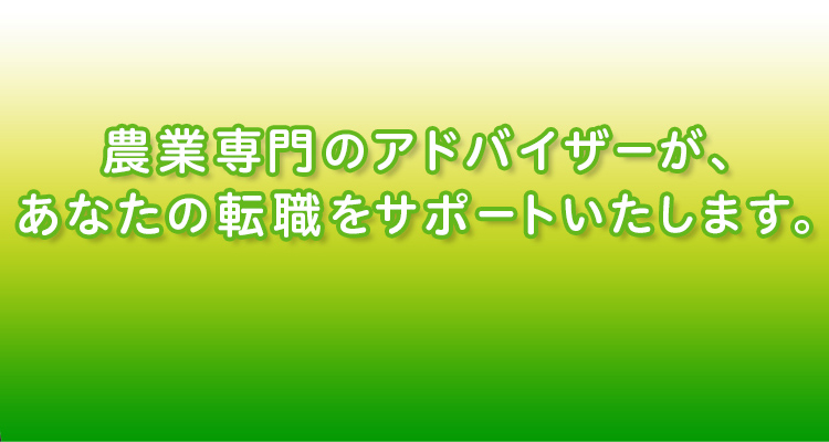 農業専門のアドバイザーが、あなたの転職をサポートいたします。