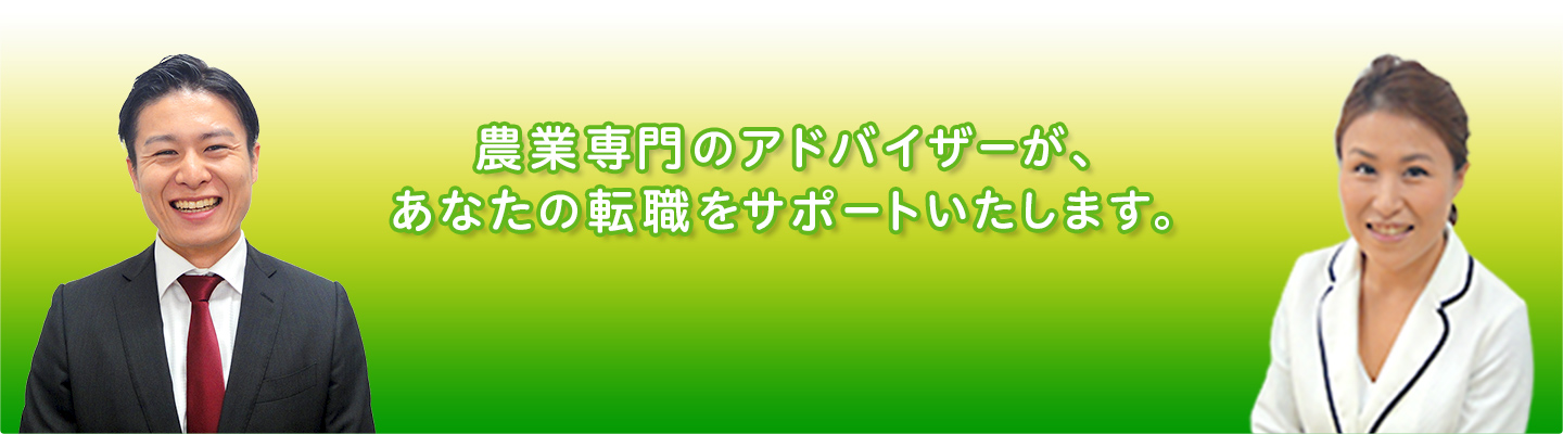 農業専門のアドバイザーが、あなたの転職をサポートいたします。